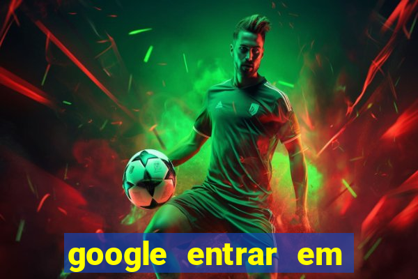 google entrar em jogo de c****