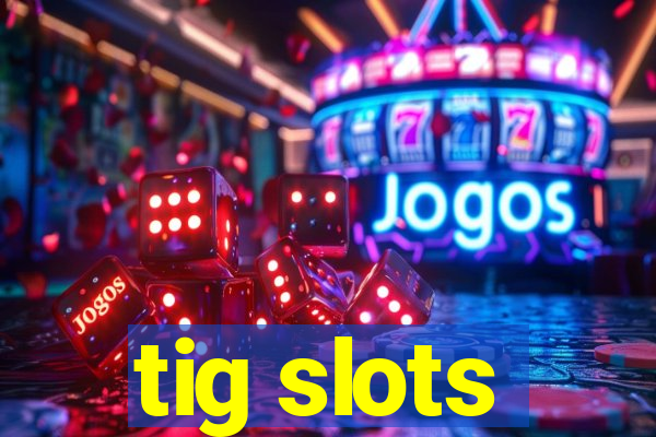 tig slots