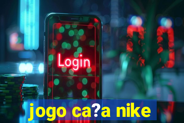 jogo ca?a nike