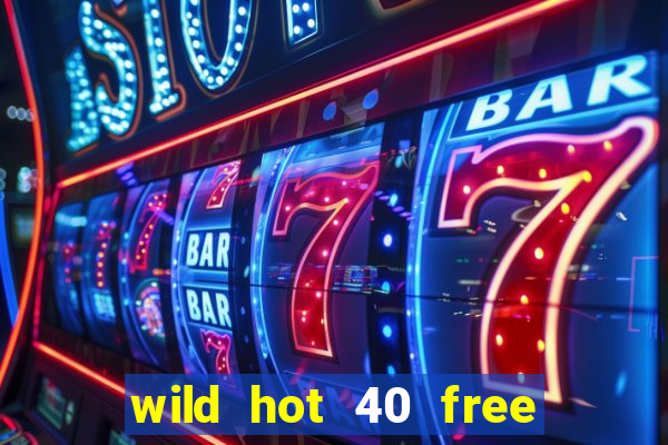 wild hot 40 free spins slot