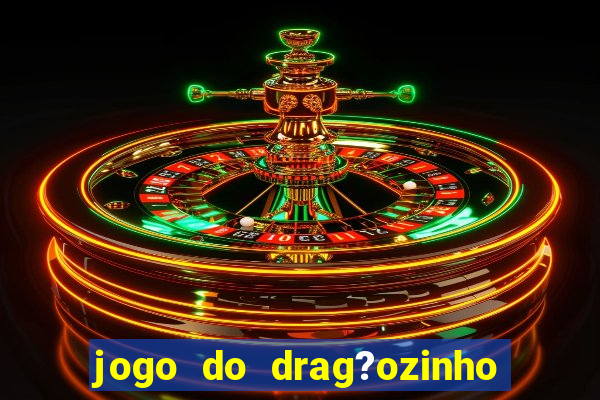 jogo do drag?ozinho que ganha dinheiro