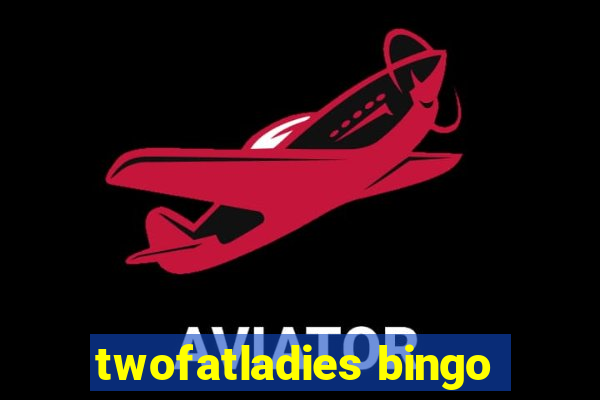 twofatladies bingo