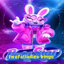 twofatladies bingo