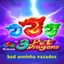 bad anninha vazados