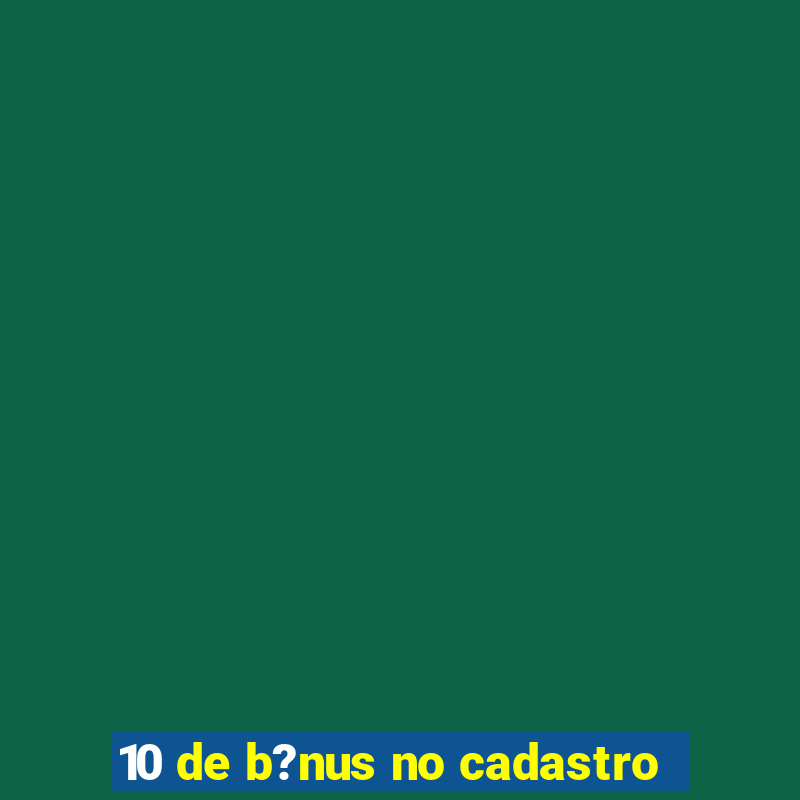 10 de b?nus no cadastro