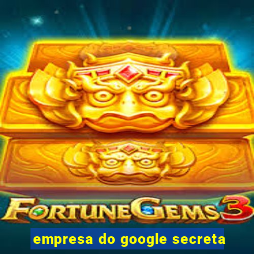 empresa do google secreta