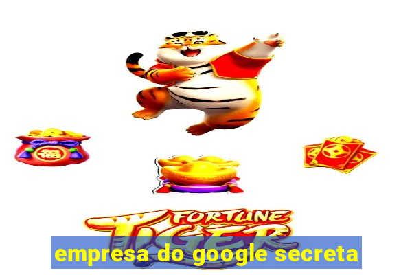 empresa do google secreta