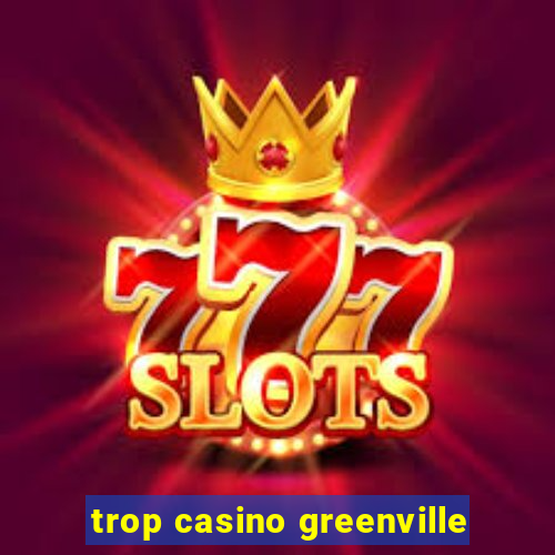 trop casino greenville