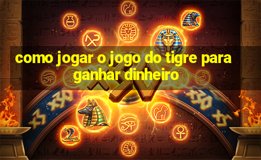 como jogar o jogo do tigre para ganhar dinheiro