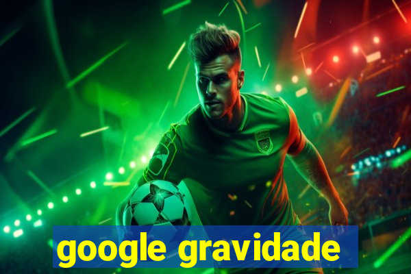 google gravidade