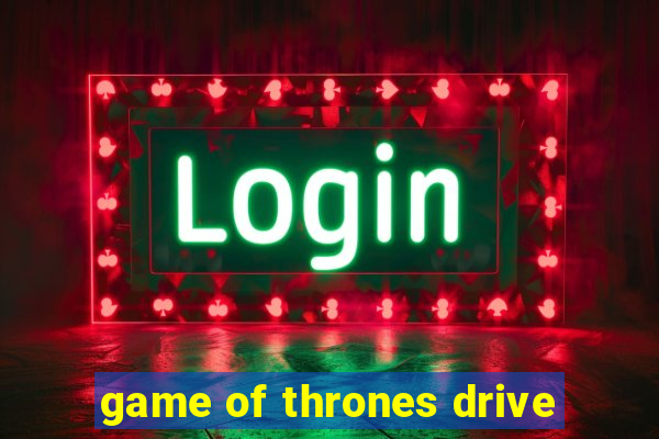 game of thrones drive