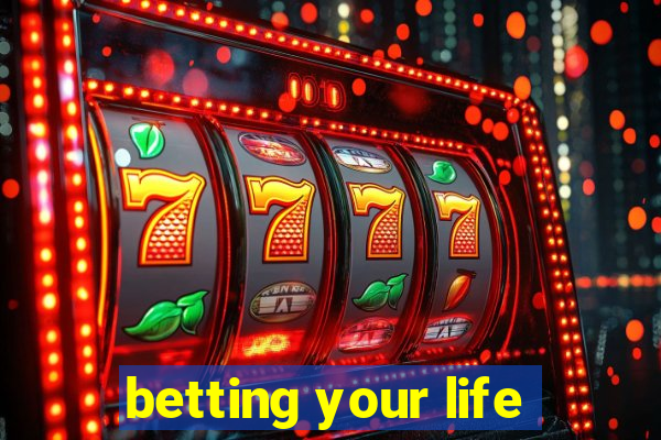 betting your life