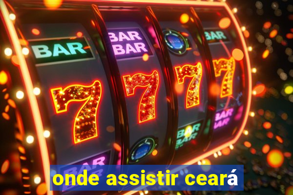 onde assistir ceará