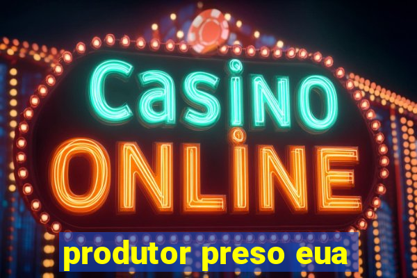 produtor preso eua