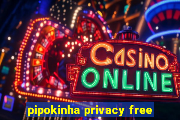 pipokinha privacy free