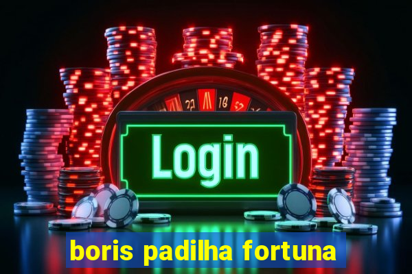 boris padilha fortuna