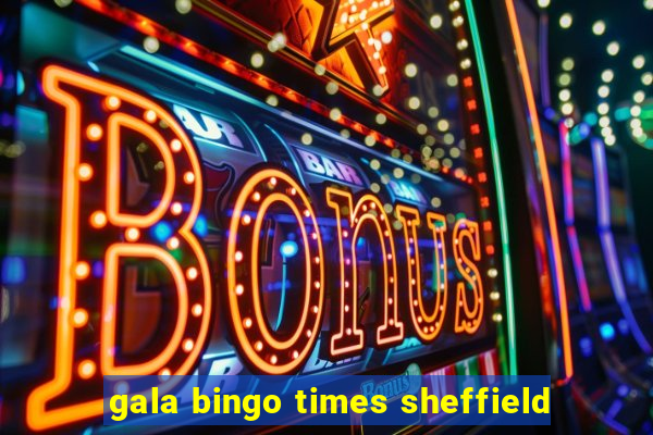 gala bingo times sheffield