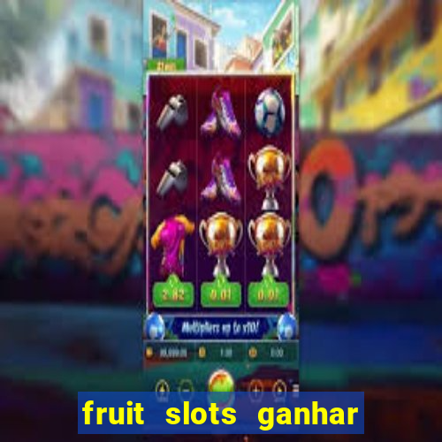 fruit slots ganhar dinheiro de verdade