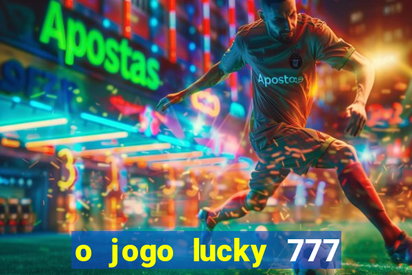 o jogo lucky 777 paga mesmo