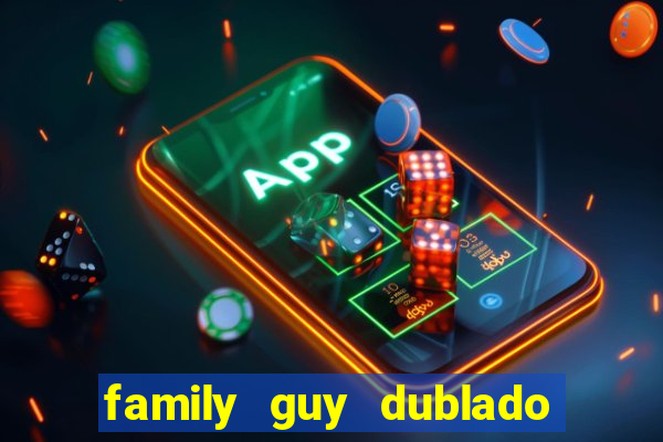 family guy dublado google drive