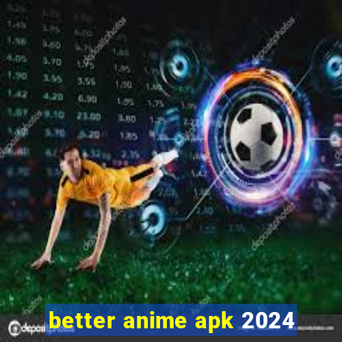 better anime apk 2024