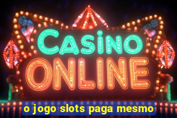 o jogo slots paga mesmo